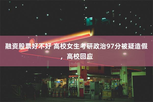 融资股票好不好 高校女生考研政治97分被疑造假，高校回应