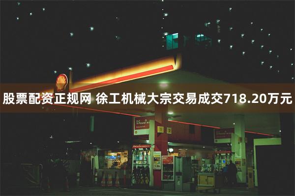 股票配资正规网 徐工机械大宗交易成交718.20万元