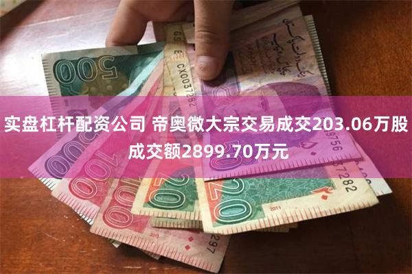 实盘杠杆配资公司 帝奥微大宗交易成交203.06万股 成交额2899.70万元