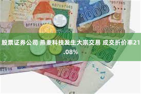 股票证券公司 燕麦科技发生大宗交易 成交折价率21.08%