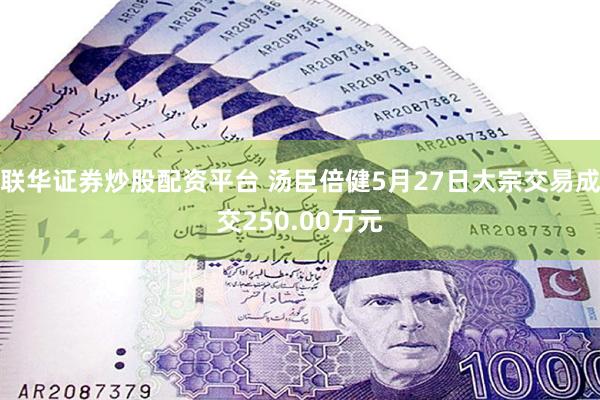 联华证券炒股配资平台 汤臣倍健5月27日大宗交易成交250.00万元