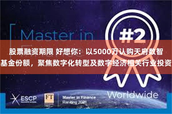 股票融资期限 好想你：以5000万认购天府数智基金份额，聚焦数字化转型及数字经济相关行业投资