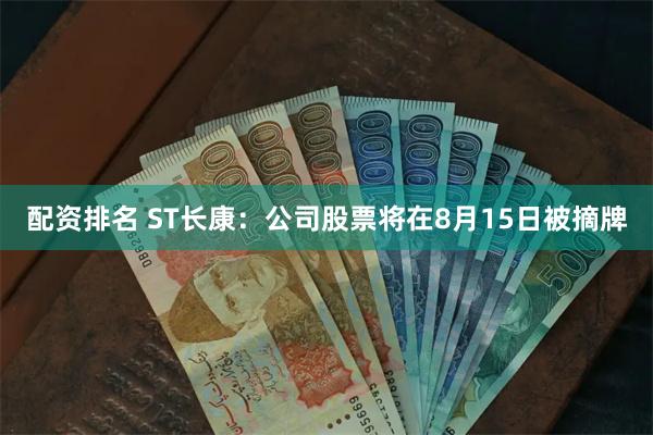 配资排名 ST长康：公司股票将在8月15日被摘牌