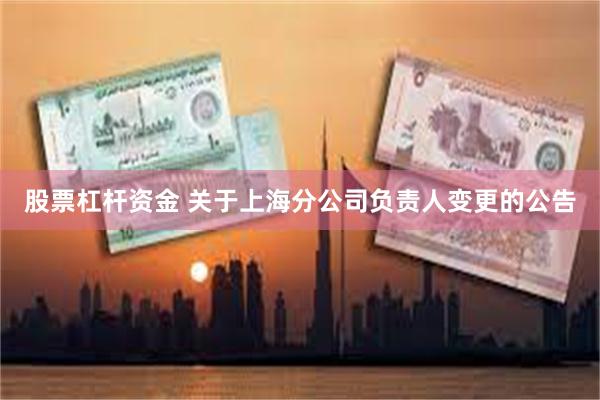 股票杠杆资金 关于上海分公司负责人变更的公告